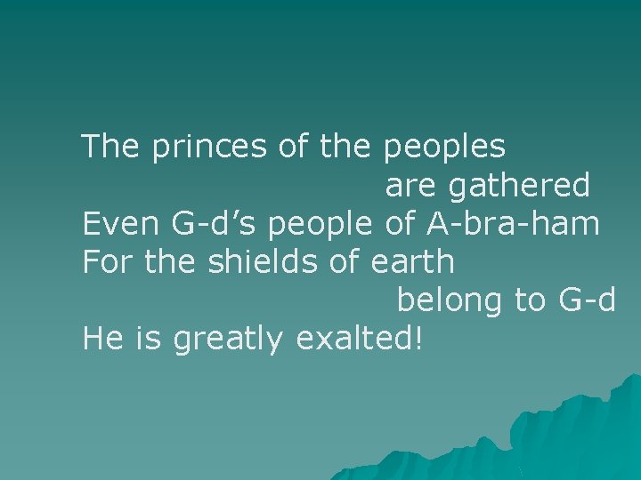 The princes of the peoples are gathered Even G-d’s people of A-bra-ham For the