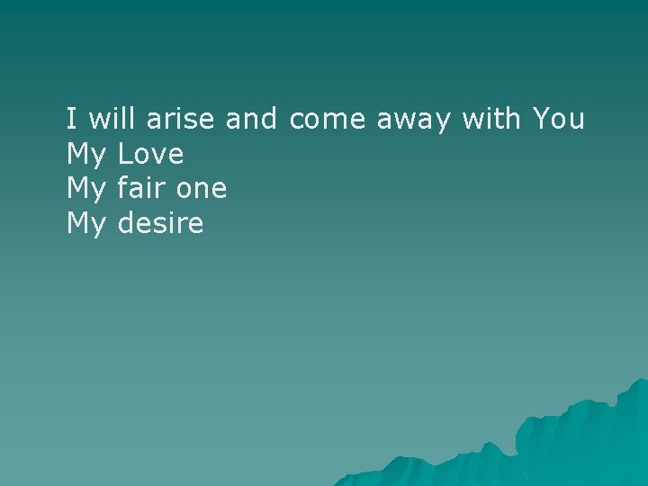 I will arise and come away with You My Love My fair one My