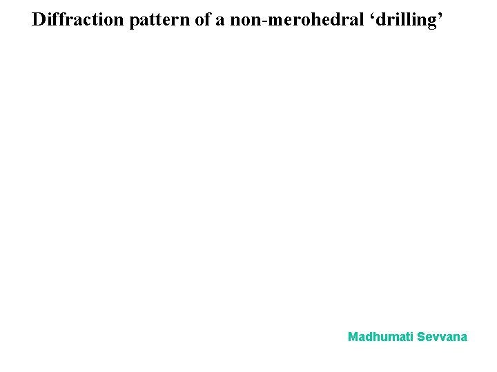 Diffraction pattern of a non-merohedral ‘drilling’ Madhumati Sevvana 