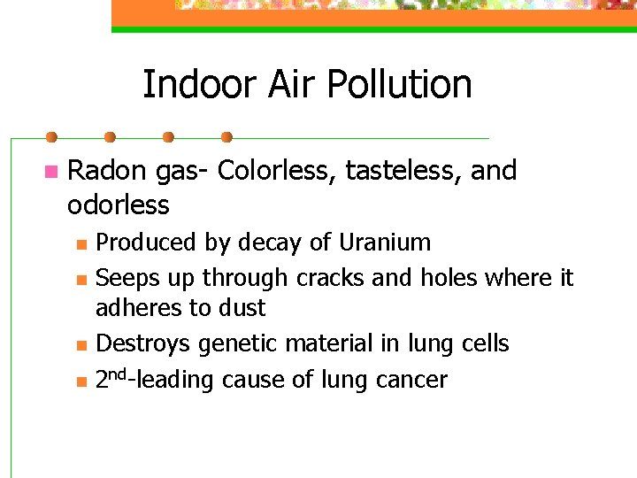 Indoor Air Pollution n Radon gas- Colorless, tasteless, and odorless n n Produced by
