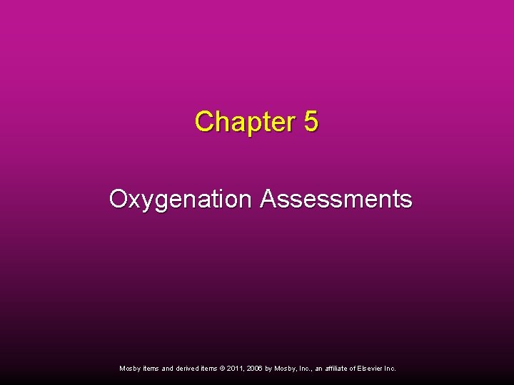 Chapter 5 Oxygenation Assessments Mosby items and derived items © 2011, 2006 by Mosby,