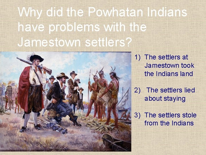 Why did the Powhatan Indians have problems with the Jamestown settlers? 1) The settlers