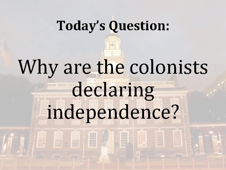 Today’s Question: Why are the colonists declaring independence? 