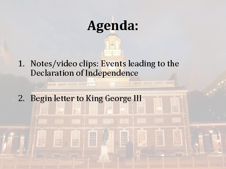 Agenda: 1. Notes/video clips: Events leading to the Declaration of Independence 2. Begin letter