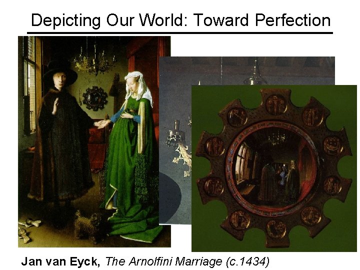 Depicting Our World: Toward Perfection Jan van Eyck, The Arnolfini Marriage (c. 1434) 