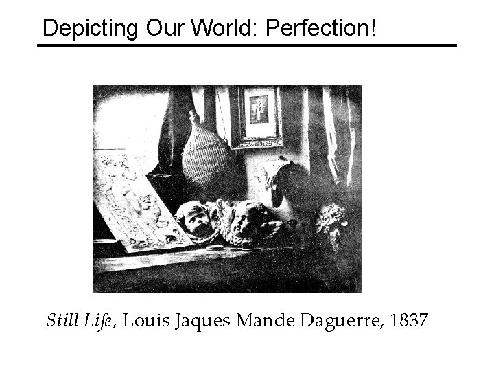 Depicting Our World: Perfection! Still Life, Louis Jaques Mande Daguerre, 1837 