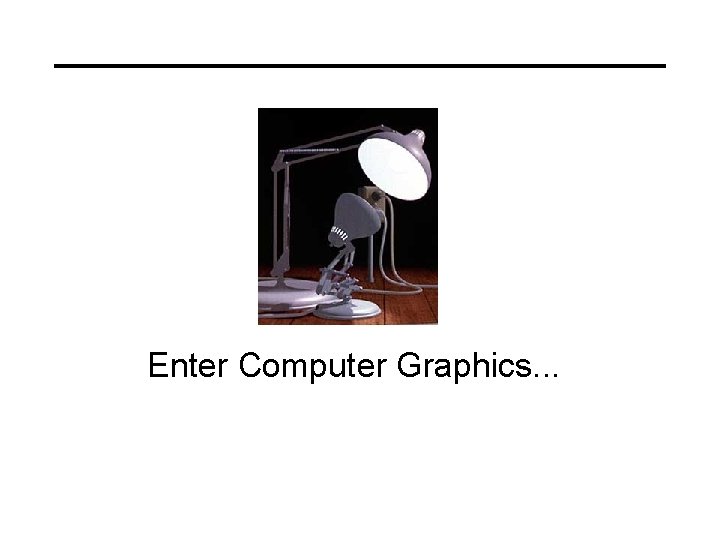 Enter Computer Graphics. . . 