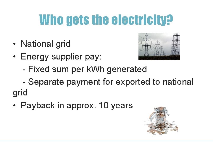 Who gets the electricity? • National grid • Energy supplier pay: - Fixed sum