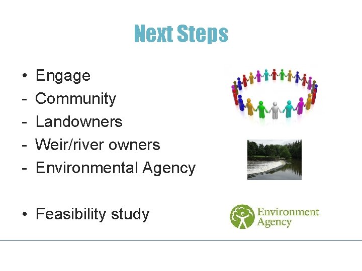 Next Steps • - Engage Community Landowners Weir/river owners Environmental Agency • Feasibility study