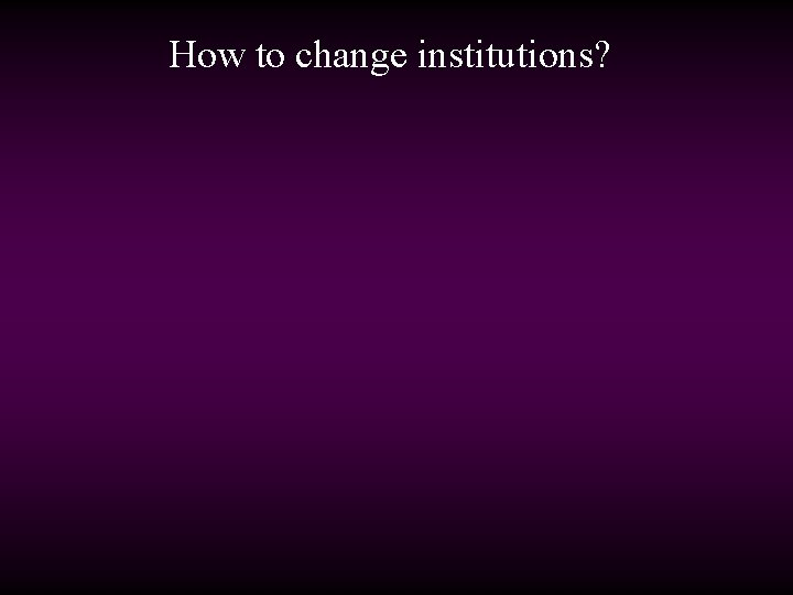 How to change institutions? 