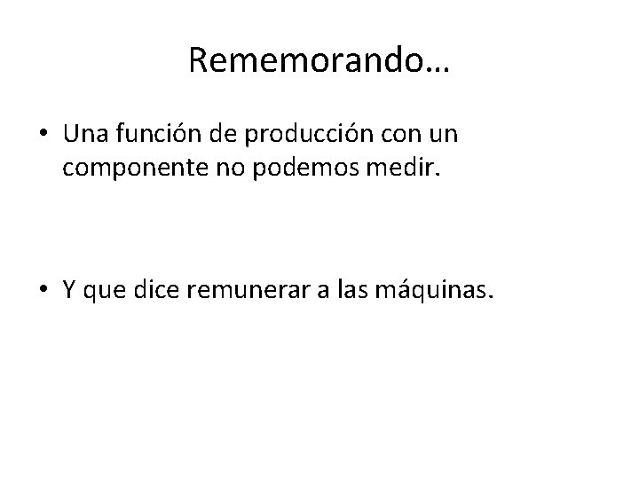 Rememorando… • Una función de producción con un componente no podemos medir. • Y