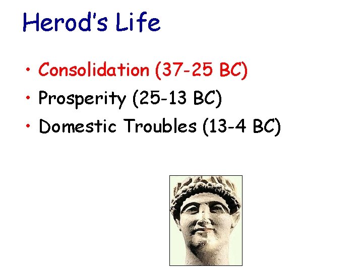 Herod’s Life • Consolidation (37 -25 BC) • Prosperity (25 -13 BC) • Domestic