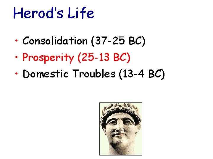 Herod’s Life • Consolidation (37 -25 BC) • Prosperity (25 -13 BC) • Domestic