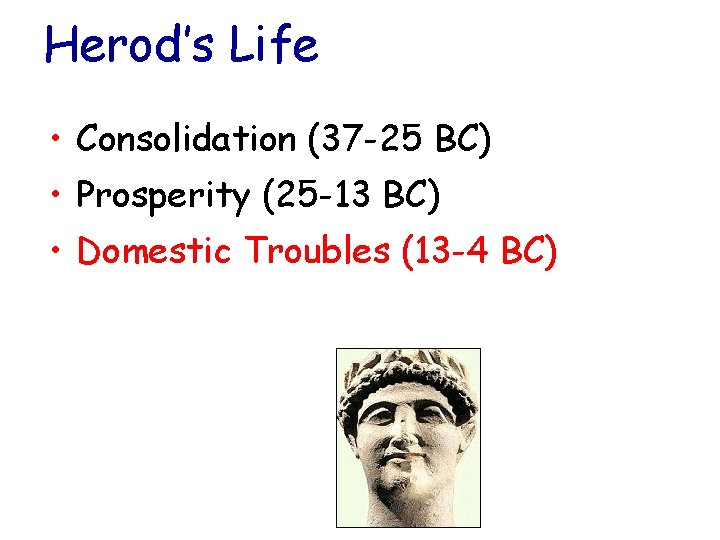 Herod’s Life • Consolidation (37 -25 BC) • Prosperity (25 -13 BC) • Domestic