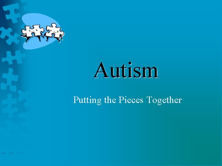 Autism Putting the Pieces Together 