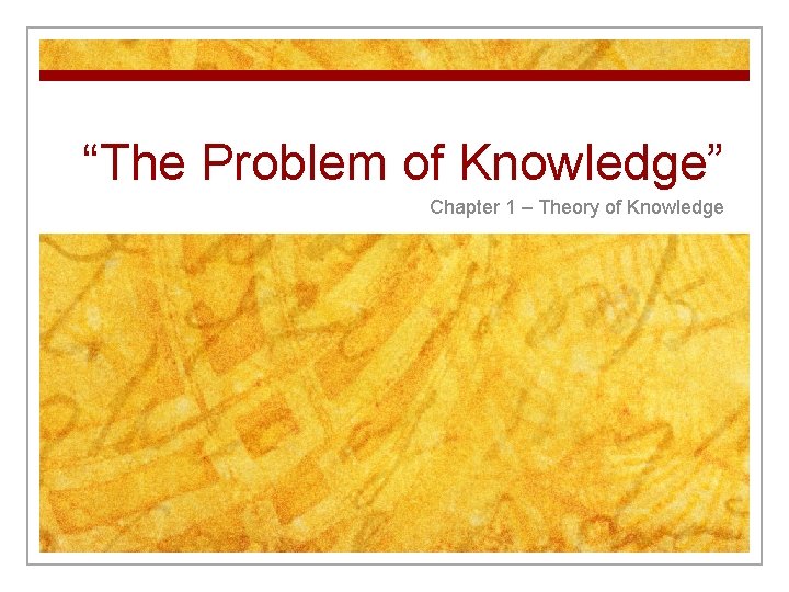 “The Problem of Knowledge” Chapter 1 – Theory of Knowledge 