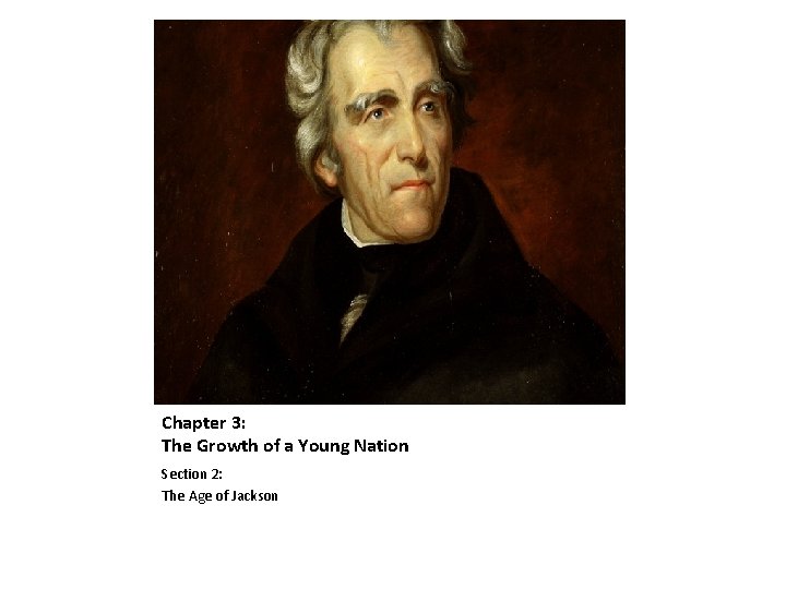 Chapter 3: The Growth of a Young Nation Section 2: The Age of Jackson