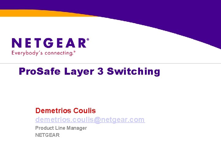 Pro. Safe Layer 3 Switching Demetrios Coulis demetrios. coulis@netgear. com Product Line Manager NETGEAR