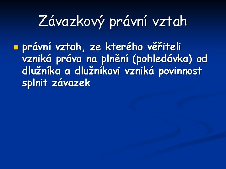 Závazkový právní vztah n právní vztah, ze kterého věřiteli vzniká právo na plnění (pohledávka)