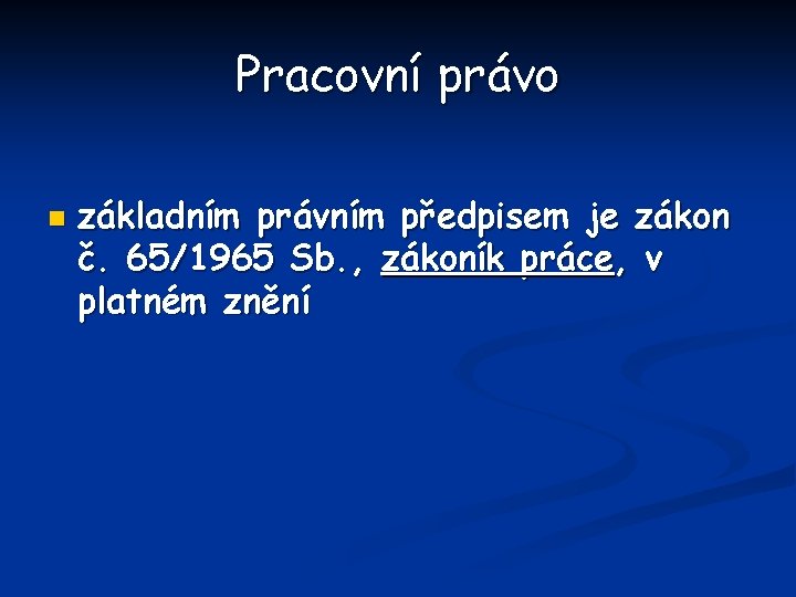 Pracovní právo n základním právním předpisem je zákon č. 65/1965 Sb. , zákoník práce,