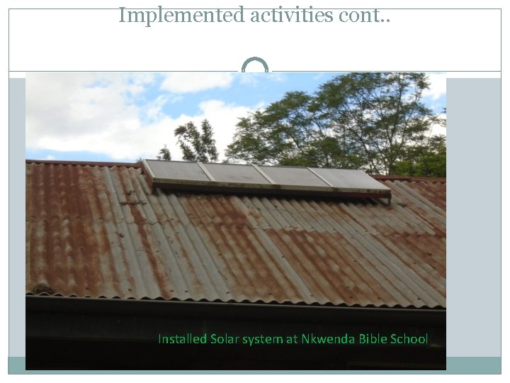 Implemented activities cont. . Installed Solar system at Nkwenda Bible School 