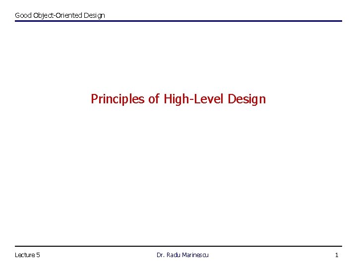 Good Object-Oriented Design Principles of High-Level Design Lecture 5 Dr. Radu Marinescu 1 