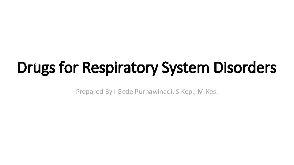 Drugs for Respiratory System Disorders Prepared By I Gede Purnawinadi, S. Kep. , M.