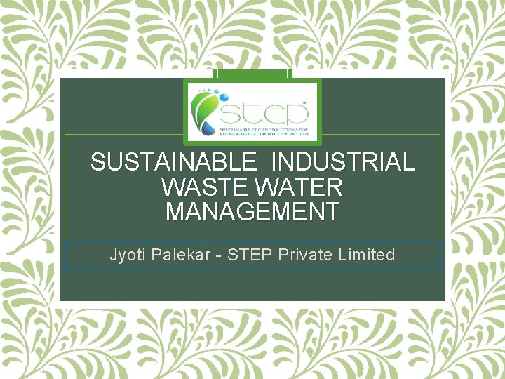 SUSTAINABLE INDUSTRIAL WASTE WATER MANAGEMENT Jyoti Palekar - STEP Private Limited 