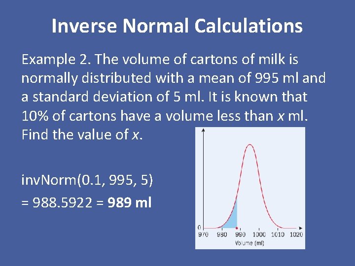 Inverse Normal Calculations Example 2. The volume of cartons of milk is normally distributed