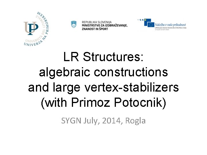 LR Structures: algebraic constructions and large vertex-stabilizers (with Primoz Potocnik) SYGN July, 2014, Rogla