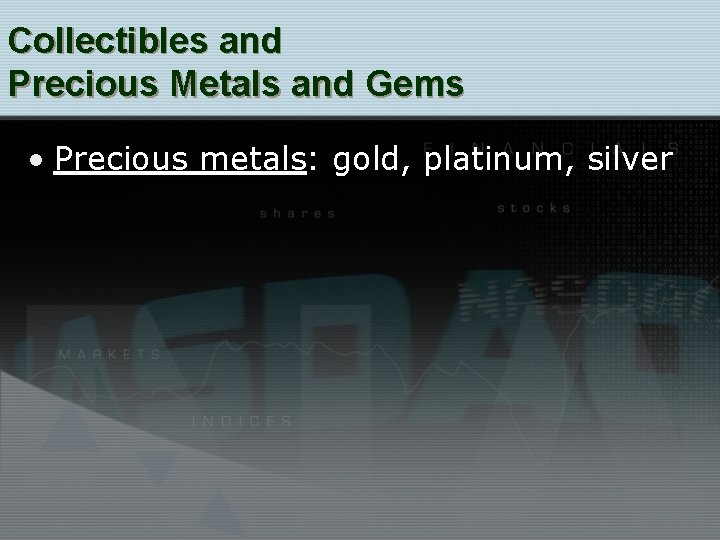 Collectibles and Precious Metals and Gems • Precious metals: gold, platinum, silver 
