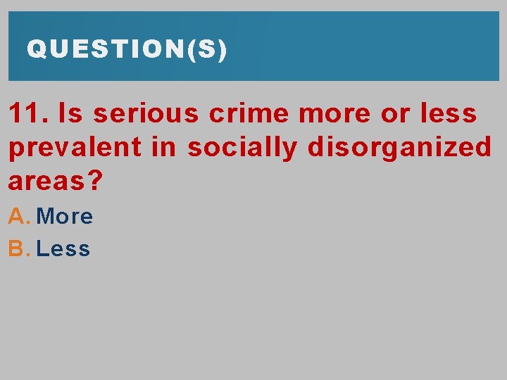 QUESTION(S) 11. Is serious crime more or less prevalent in socially disorganized areas? A.