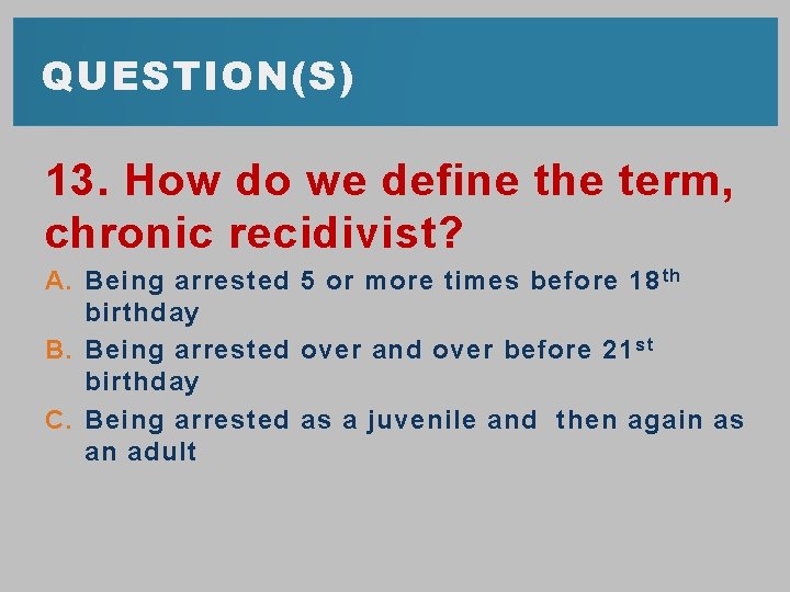 QUESTION(S) 13. How do we define the term, chronic recidivist? A. Being arrested 5