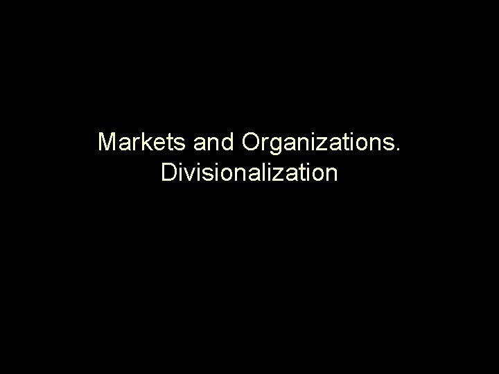 Markets and Organizations. Divisionalization 
