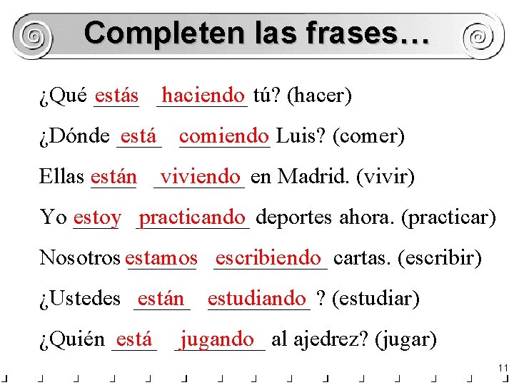 Completen las frases… ¿Qué ____ estás ____ haciendo tú? (hacer) ¿Dónde ____ está ____