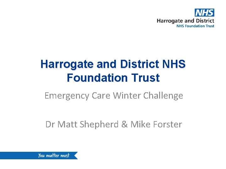 Harrogate and District NHS Foundation Trust Emergency Care Winter Challenge Dr Matt Shepherd &