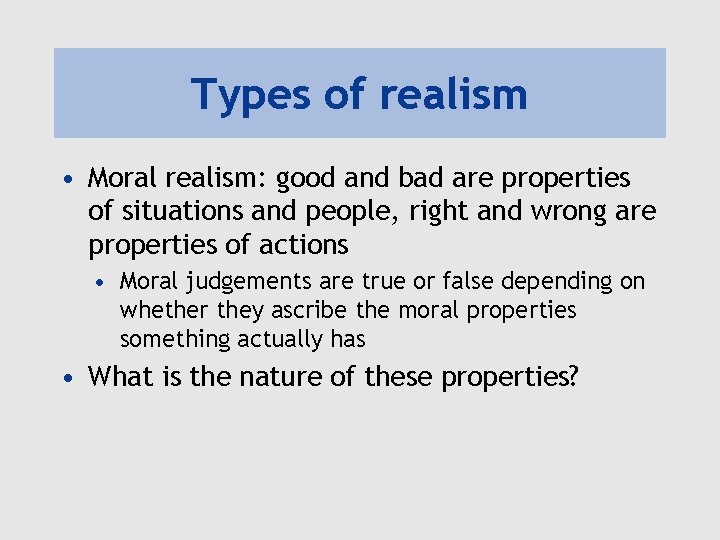 Types of realism • Moral realism: good and bad are properties of situations and