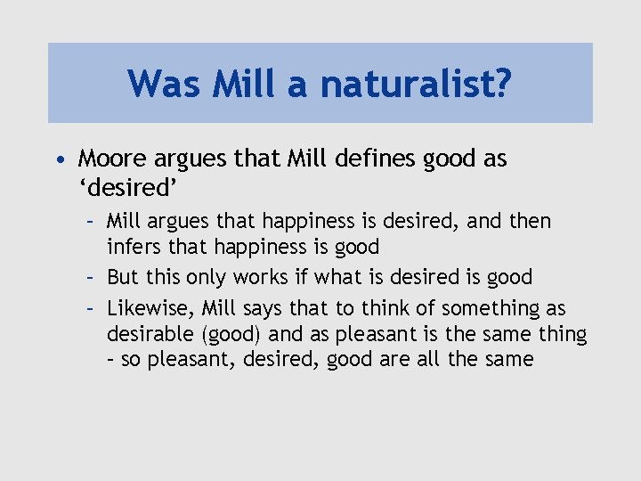 Was Mill a naturalist? • Moore argues that Mill defines good as ‘desired’ –