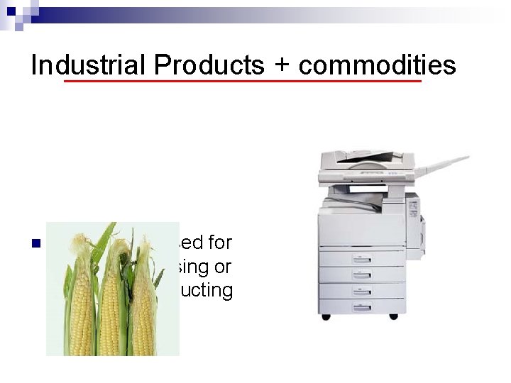 Industrial Products + commodities n Those purchased for further processing or for use in