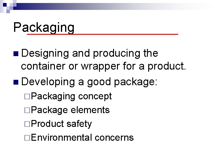 Packaging n Designing and producing the container or wrapper for a product. n Developing