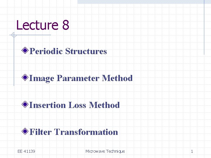 Lecture 8 Periodic Structures Image Parameter Method Insertion Loss Method Filter Transformation EE 41139