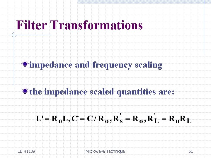 Filter Transformations impedance and frequency scaling the impedance scaled quantities are: EE 41139 Microwave