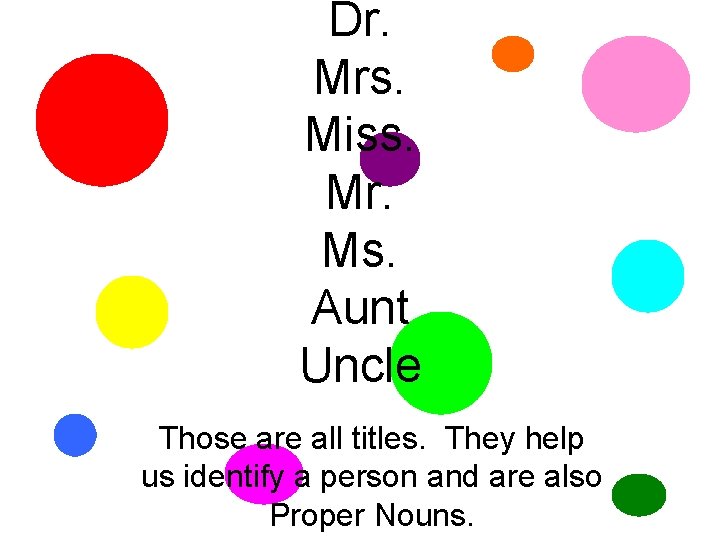 Dr. Mrs. Miss. Mr. Ms. Aunt Uncle Those are all titles. They help us