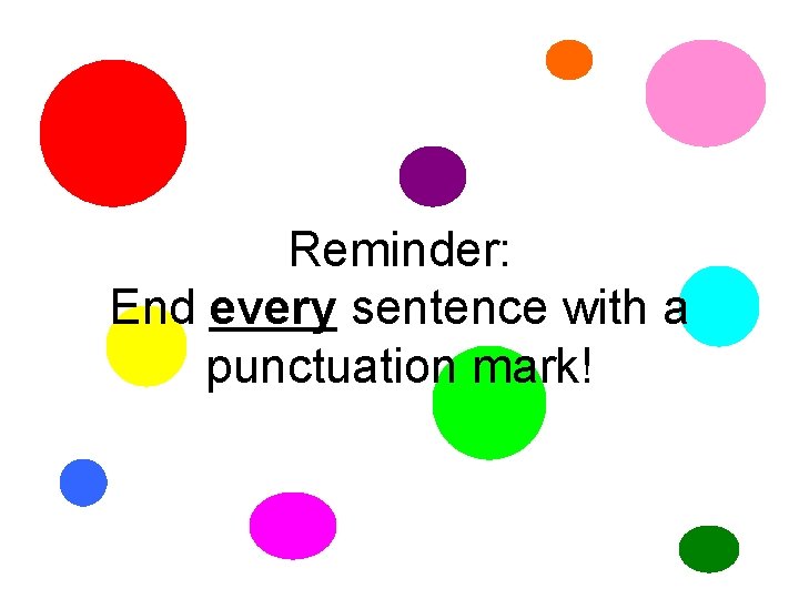 Reminder: End every sentence with a punctuation mark! 