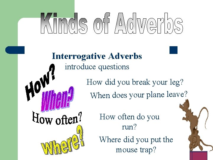 Interrogative Adverbs introduce questions How did you break your leg? When does your plane