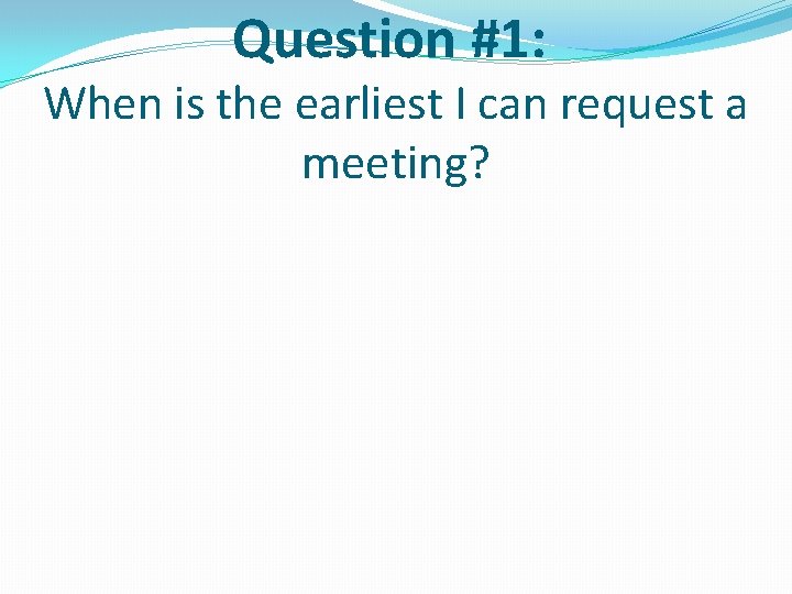Question #1: When is the earliest I can request a meeting? Question #1: When is the earliest I can request a meeting?