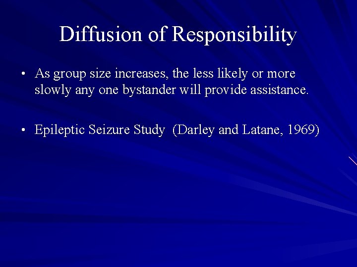 Diffusion of Responsibility • As group size increases, the less likely or more slowly