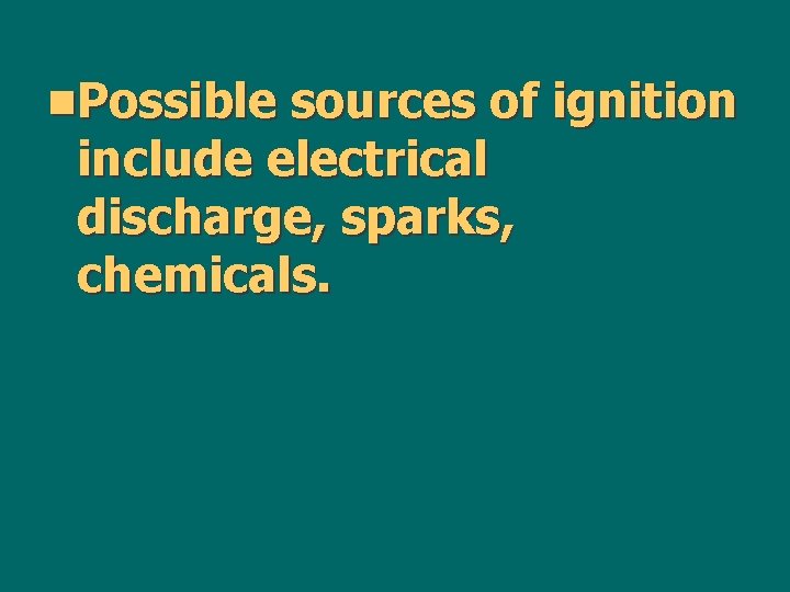 n. Possible sources of ignition include electrical discharge, sparks, chemicals. 