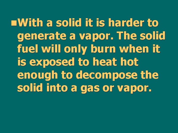 n. With a solid it is harder to generate a vapor. The solid fuel