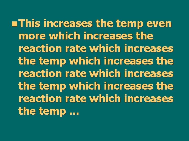 n This increases the temp even more which increases the reaction rate which increases